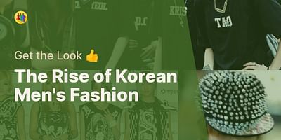 The Rise of Korean Men's Fashion - Get the Look 👍