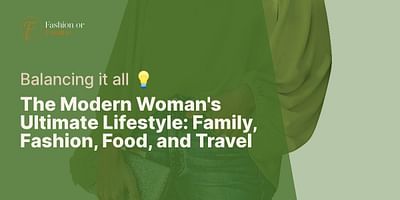 The Modern Woman's Ultimate Lifestyle: Family, Fashion, Food, and Travel - Balancing it all 💡