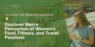 Discover Men's Perception of Women's Food, Fitness, and Travel Passions - Uncover the Male Perspective 💡